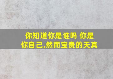 你知道你是谁吗 你是你自己,然而宝贵的天真